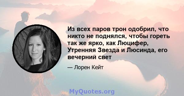 Из всех паров трон одобрил, что никто не поднялся, чтобы гореть так же ярко, как Люцифер, Утренняя Звезда и Люсинда, его вечерний свет