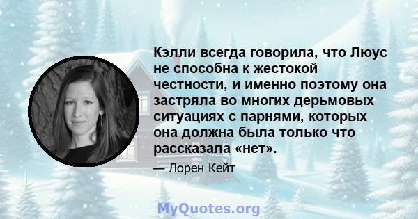 Кэлли всегда говорила, что Люус не способна к жестокой честности, и именно поэтому она застряла во многих дерьмовых ситуациях с парнями, которых она должна была только что рассказала «нет».