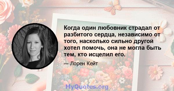 Когда один любовник страдал от разбитого сердца, независимо от того, насколько сильно другой хотел помочь, она не могла быть тем, кто исцелил его.