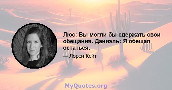 Люс: Вы могли бы сдержать свои обещания. Даниэль: Я обещал остаться.