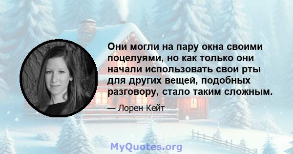 Они могли на пару окна своими поцелуями, но как только они начали использовать свои рты для других вещей, подобных разговору, стало таким сложным.