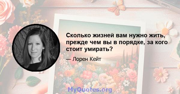 Сколько жизней вам нужно жить, прежде чем вы в порядке, за кого стоит умирать?