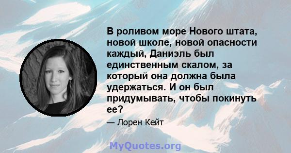 В роливом море Нового штата, новой школе, новой опасности каждый, Даниэль был единственным скалом, за который она должна была удержаться. И он был придумывать, чтобы покинуть ее?