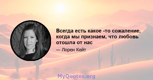 Всегда есть какое -то сожаление, когда мы признаем, что любовь отошла от нас