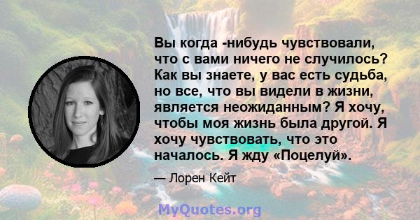 Вы когда -нибудь чувствовали, что с вами ничего не случилось? Как вы знаете, у вас есть судьба, но все, что вы видели в жизни, является неожиданным? Я хочу, чтобы моя жизнь была другой. Я хочу чувствовать, что это