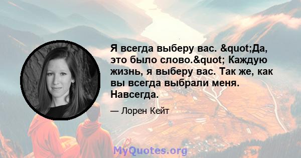 Я всегда выберу вас. "Да, это было слово." Каждую жизнь, я выберу вас. Так же, как вы всегда выбрали меня. Навсегда.