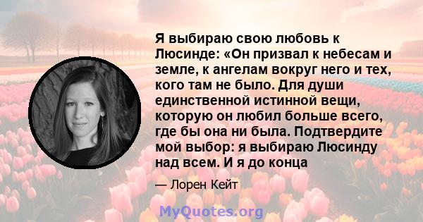 Я выбираю свою любовь к Люсинде: «Он призвал к небесам и земле, к ангелам вокруг него и тех, кого там не было. Для души единственной истинной вещи, которую он любил больше всего, где бы она ни была. Подтвердите мой