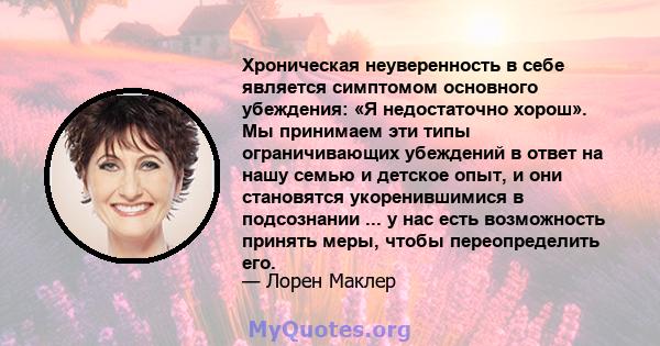 Хроническая неуверенность в себе является симптомом основного убеждения: «Я недостаточно хорош». Мы принимаем эти типы ограничивающих убеждений в ответ на нашу семью и детское опыт, и они становятся укоренившимися в