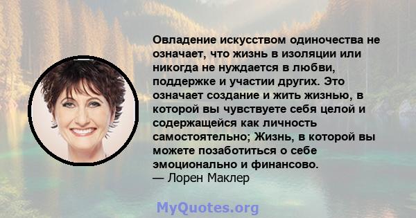 Овладение искусством одиночества не означает, что жизнь в изоляции или никогда не нуждается в любви, поддержке и участии других. Это означает создание и жить жизнью, в которой вы чувствуете себя целой и содержащейся как 