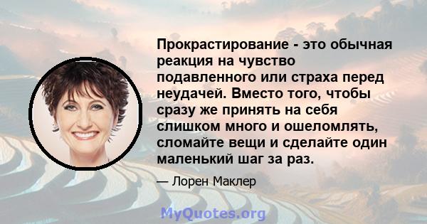 Прокрастирование - это обычная реакция на чувство подавленного или страха перед неудачей. Вместо того, чтобы сразу же принять на себя слишком много и ошеломлять, сломайте вещи и сделайте один маленький шаг за раз.