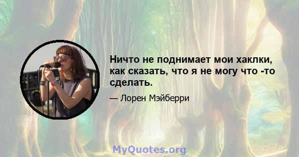 Ничто не поднимает мои хаклки, как сказать, что я не могу что -то сделать.