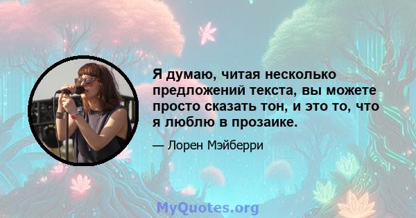 Я думаю, читая несколько предложений текста, вы можете просто сказать тон, и это то, что я люблю в прозаике.