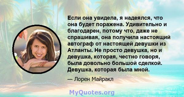 Если она увидела, я надеялся, что она будет поражена. Удивительно и благодарен, потому что, даже не спрашивая, она получила настоящий автограф от настоящей девушки из Атланты. Не просто девушка, но и девушка, которая,