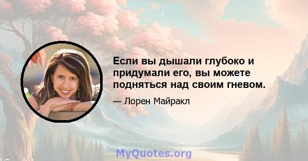 Если вы дышали глубоко и придумали его, вы можете подняться над своим гневом.