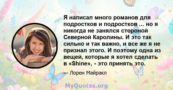 Я написал много романов для подростков и подростков ... но я никогда не занялся стороной Северной Каролины. И это так сильно и так важно, и все же я не признал этого. И поэтому одна из вещей, которые я хотел сделать в