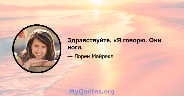 Здравствуйте, «Я говорю. Они ноги.