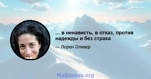 ... в ненависть, в отказ, против надежды и без страха