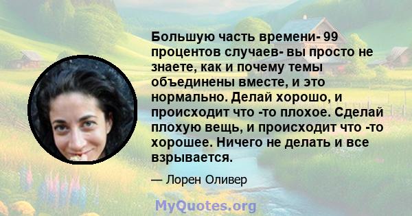 Большую часть времени- 99 процентов случаев- вы просто не знаете, как и почему темы объединены вместе, и это нормально. Делай хорошо, и происходит что -то плохое. Сделай плохую вещь, и происходит что -то хорошее. Ничего 