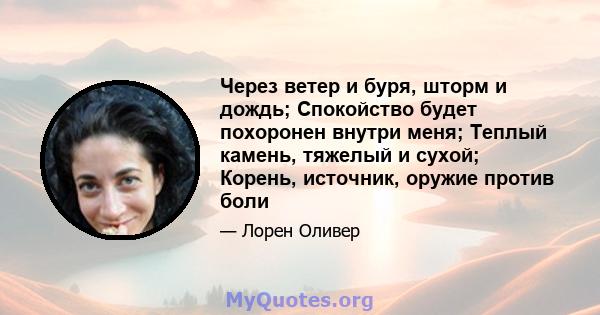 Через ветер и буря, шторм и дождь; Спокойство будет похоронен внутри меня; Теплый камень, тяжелый и сухой; Корень, источник, оружие против боли