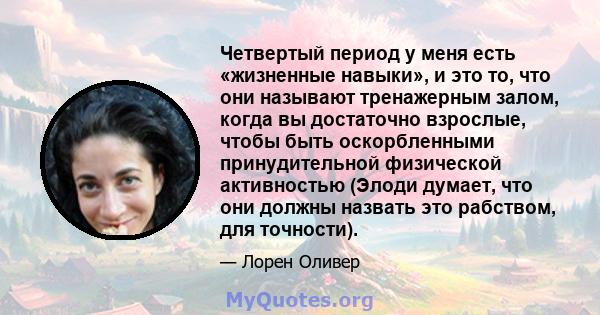 Четвертый период у меня есть «жизненные навыки», и это то, что они называют тренажерным залом, когда вы достаточно взрослые, чтобы быть оскорбленными принудительной физической активностью (Элоди думает, что они должны