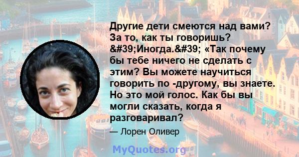 Другие дети смеются над вами? За то, как ты говоришь? 'Иногда.' «Так почему бы тебе ничего не сделать с этим? Вы можете научиться говорить по -другому, вы знаете. Но это мой голос. Как бы вы могли сказать, когда 