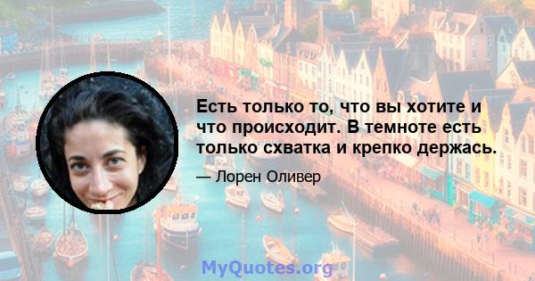 Есть только то, что вы хотите и что происходит. В темноте есть только схватка и крепко держась.