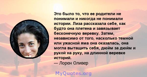 Это было то, что ее родители не понимали и никогда не понимали истории. Лиза рассказала себе, как будто она плетена и завязывает бесконечную веревку. Затем, независимо от того, насколько темной или ужасной яма она