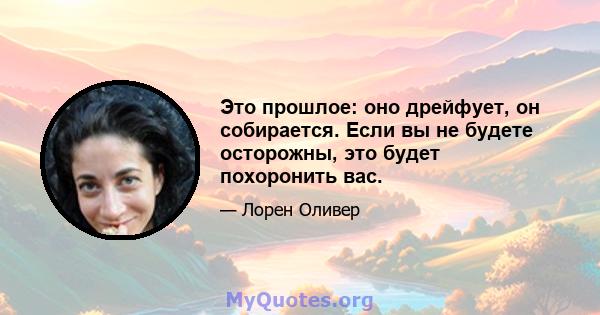 Это прошлое: оно дрейфует, он собирается. Если вы не будете осторожны, это будет похоронить вас.