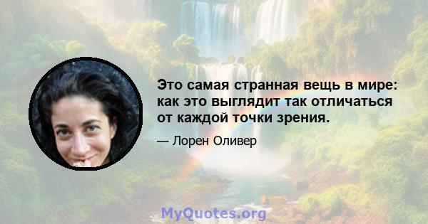 Это самая странная вещь в мире: как это выглядит так отличаться от каждой точки зрения.