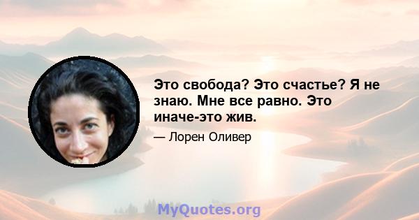 Это свобода? Это счастье? Я не знаю. Мне все равно. Это иначе-это жив.