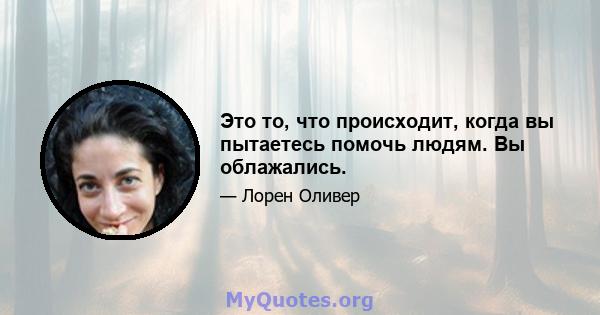 Это то, что происходит, когда вы пытаетесь помочь людям. Вы облажались.