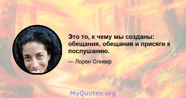 Это то, к чему мы созданы: обещания, обещания и присяги к послушанию.