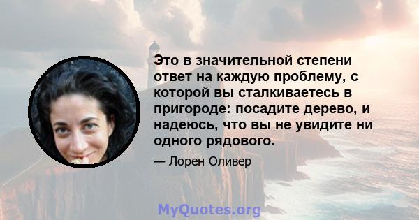 Это в значительной степени ответ на каждую проблему, с которой вы сталкиваетесь в пригороде: посадите дерево, и надеюсь, что вы не увидите ни одного рядового.