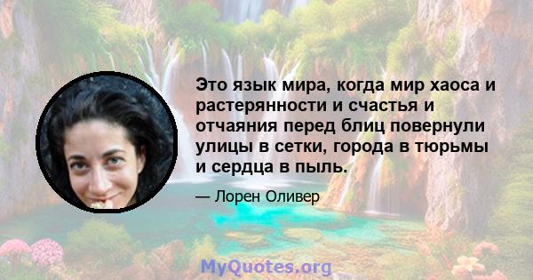 Это язык мира, когда мир хаоса и растерянности и счастья и отчаяния перед блиц повернули улицы в сетки, города в тюрьмы и сердца в пыль.