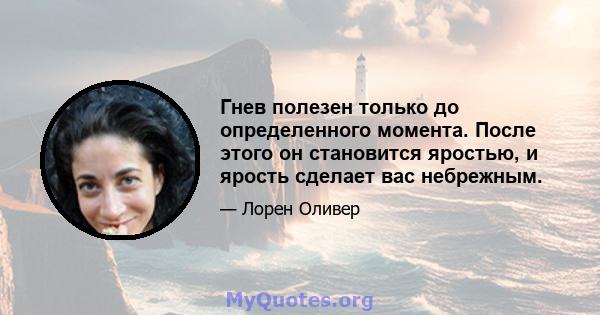 Гнев полезен только до определенного момента. После этого он становится яростью, и ярость сделает вас небрежным.