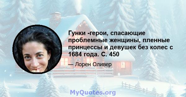 Гунки -герои, спасающие проблемные женщины, пленные принцессы и девушек без колес с 1684 года. С. 450