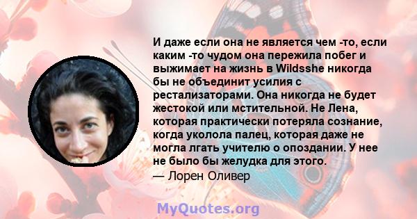 И даже если она не является чем -то, если каким -то чудом она пережила побег и выжимает на жизнь в Wildsshe никогда бы не объединит усилия с рестализаторами. Она никогда не будет жестокой или мстительной. Не Лена,