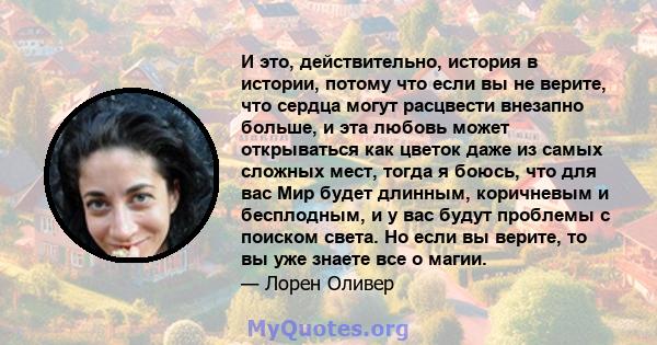 И это, действительно, история в истории, потому что если вы не верите, что сердца могут расцвести внезапно больше, и эта любовь может открываться как цветок даже из самых сложных мест, тогда я боюсь, что для вас Мир