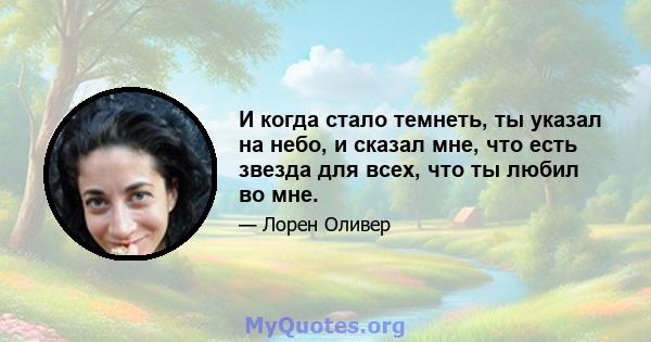 И когда стало темнеть, ты указал на небо, и сказал мне, что есть звезда для всех, что ты любил во мне.