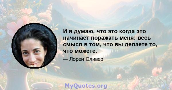 И я думаю, что это когда это начинает поражать меня: весь смысл в том, что вы делаете то, что можете.