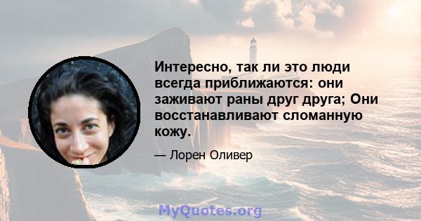 Интересно, так ли это люди всегда приближаются: они заживают раны друг друга; Они восстанавливают сломанную кожу.