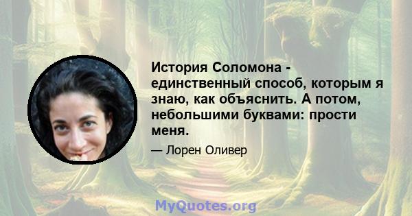 История Соломона - единственный способ, которым я знаю, как объяснить. А потом, небольшими буквами: прости меня.