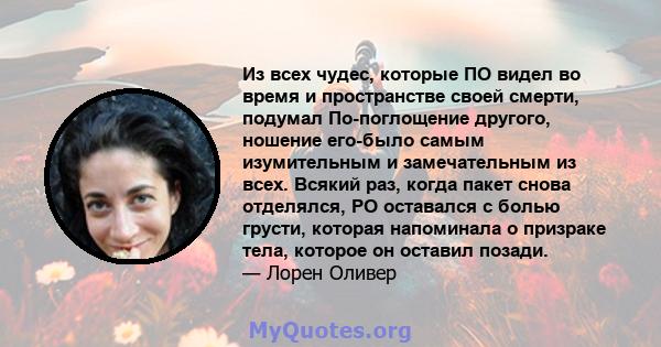 Из всех чудес, которые ПО видел во время и пространстве своей смерти, подумал По-поглощение другого, ношение его-было самым изумительным и замечательным из всех. Всякий раз, когда пакет снова отделялся, PO оставался с