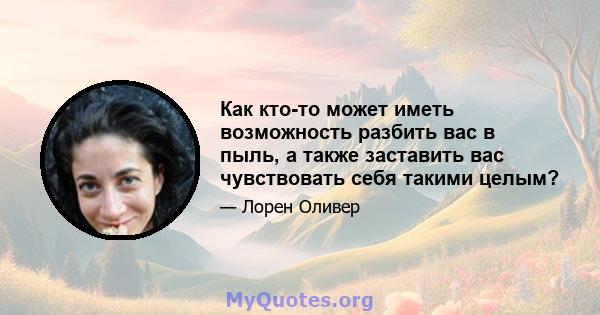 Как кто-то может иметь возможность разбить вас в пыль, а также заставить вас чувствовать себя такими целым?