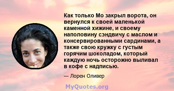 Как только Мо закрыл ворота, он вернулся к своей маленькой каменной хижине, и своему наполовину сэндвичу с маслом и консервированными сардинами, а также свою кружку с густым горячим шоколадом, который каждую ночь