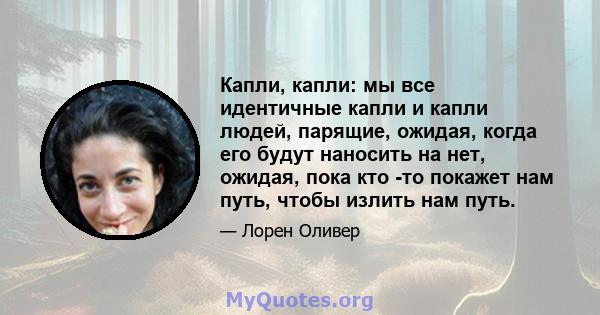 Капли, капли: мы все идентичные капли и капли людей, парящие, ожидая, когда его будут наносить на нет, ожидая, пока кто -то покажет нам путь, чтобы излить нам путь.