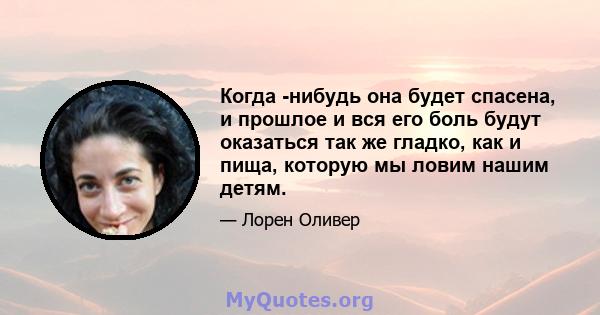 Когда -нибудь она будет спасена, и прошлое и вся его боль будут оказаться так же гладко, как и пища, которую мы ловим нашим детям.