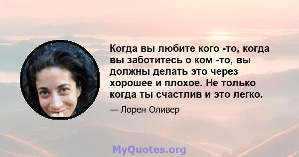 Когда вы любите кого -то, когда вы заботитесь о ком -то, вы должны делать это через хорошее и плохое. Не только когда ты счастлив и это легко.