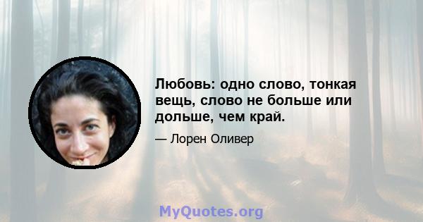 Любовь: одно слово, тонкая вещь, слово не больше или дольше, чем край.