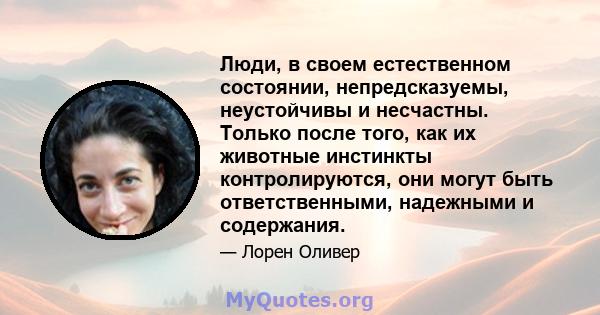 Люди, в своем естественном состоянии, непредсказуемы, неустойчивы и несчастны. Только после того, как их животные инстинкты контролируются, они могут быть ответственными, надежными и содержания.